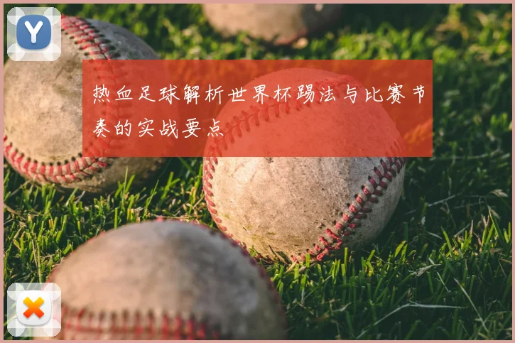 热血足球解析世界杯踢法与比赛节奏的实战要点