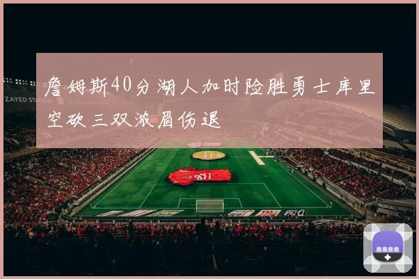 詹姆斯40分湖人加时险胜勇士库里空砍三双浓眉伤退