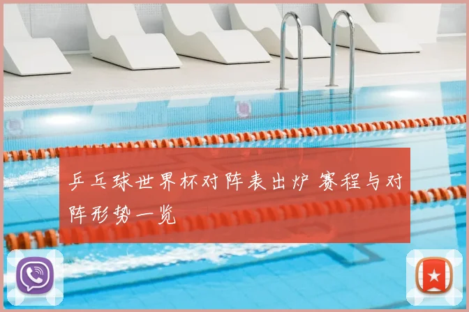 乒乓球世界杯对阵表出炉 赛程与对阵形势一览
