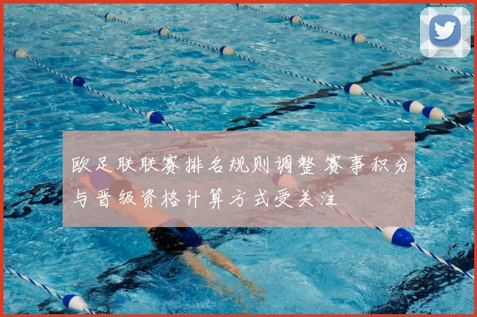 欧足联联赛排名规则调整 赛事积分与晋级资格计算方式受关注