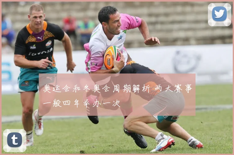 奥运会和冬奥会周期解析 两大赛事一般四年举办一次