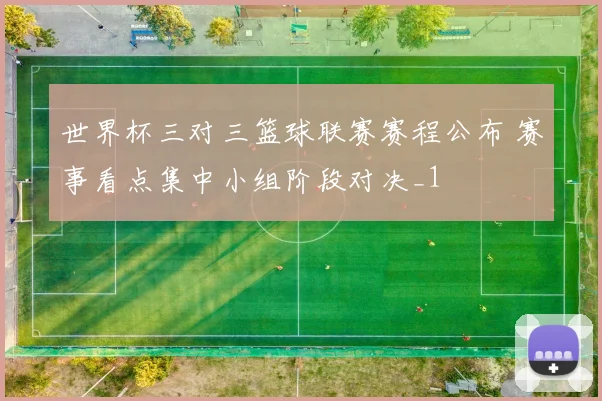 世界杯三对三篮球联赛赛程公布 赛事看点集中小组阶段对决_1