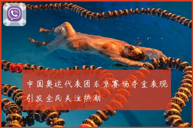 中国奥运代表团东京赛场夺金表现引发全民关注热潮