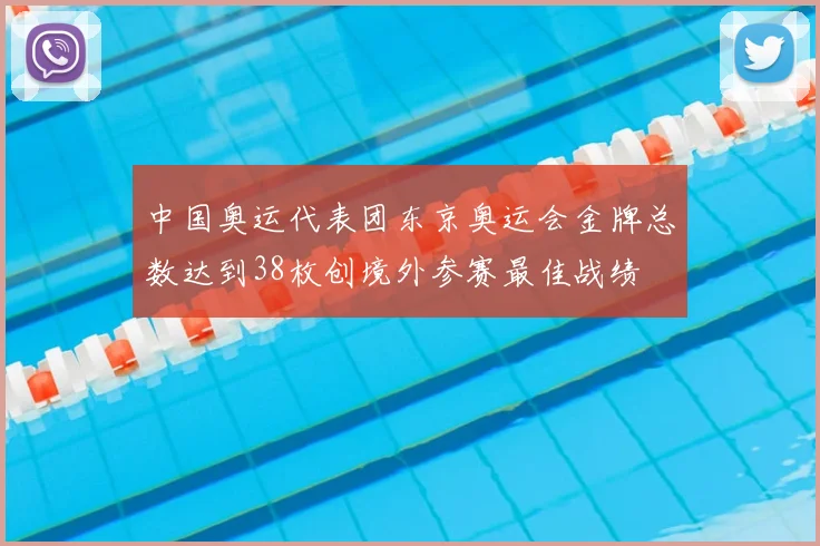 中国奥运代表团东京奥运会金牌总数达到38枚创境外参赛最佳战绩