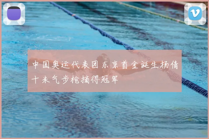 中国奥运代表团东京首金诞生杨倩十米气步枪摘得冠军