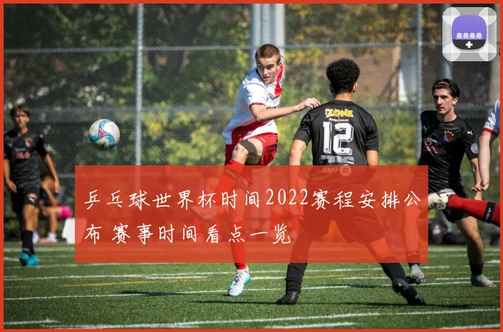乒乓球世界杯时间2022赛程安排公布 赛事时间看点一览